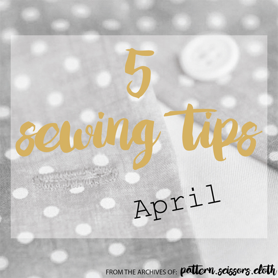 5 Sewing Tips for April - from the archives of Pattern Scissors Cloth